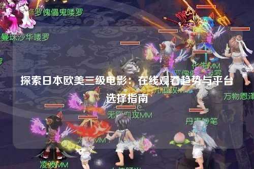 探索日本欧美三级电影：在线观看趋势与平台选择指南