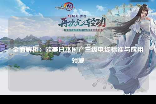 全面解析：欧美日本国产三级电线标准与应用领域