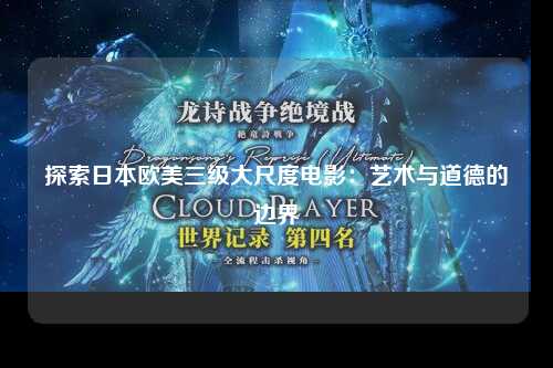 探索日本欧美三级大尺度电影：艺术与道德的边界