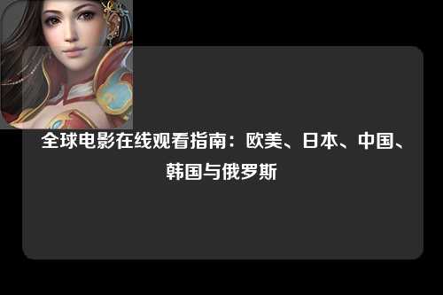 全球电影在线观看指南：欧美、日本、中国、韩国与俄罗斯