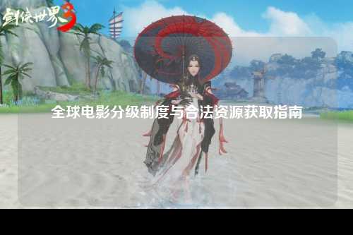 全球电影分级制度与合法资源获取指南