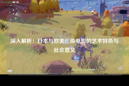 深入解析：日本与欧美三级电影的艺术特色与社会意义