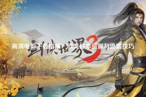 高清电影下载指南：欧美日本资源与迅雷技巧