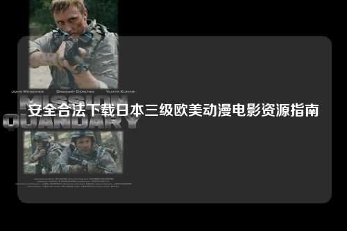 安全合法下载日本三级欧美动漫电影资源指南