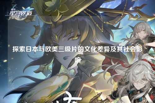探索日本与欧美三级片的文化差异及其社会影响
