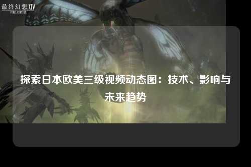 探索日本欧美三级视频动态图：技术、影响与未来趋势