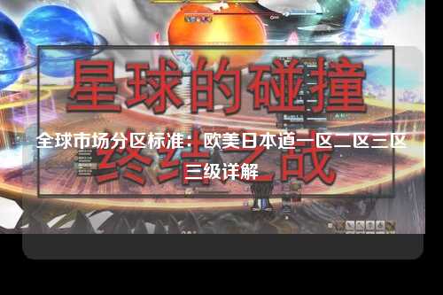 全球市场分区标准：欧美日本道一区二区三区三级详解