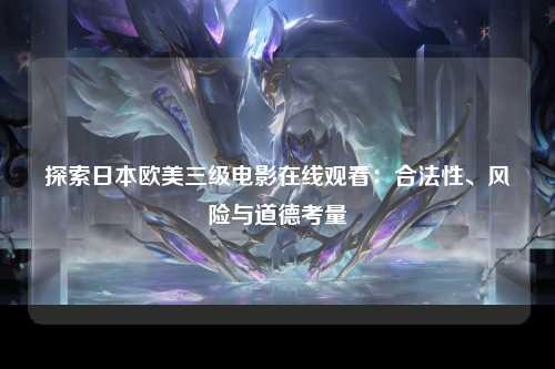 探索日本欧美三级电影在线观看：合法性、风险与道德考量