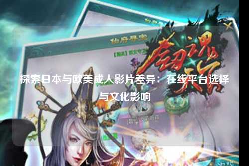 探索日本与欧美成人影片差异：在线平台选择与文化影响