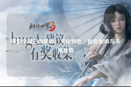 探索全球三级电影：文化特色、社会影响与未来趋势