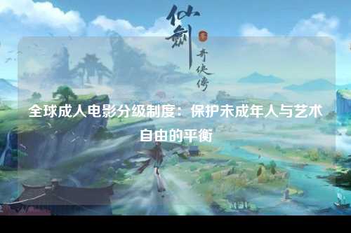 全球成人电影分级制度：保护未成年人与艺术自由的平衡