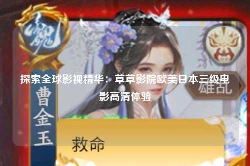 探索全球影视精华：草草影院欧美日本三级电影高清体验