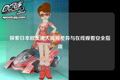 探索日本欧美成人视频差异与在线观看安全指南