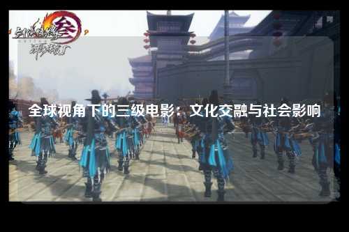 全球视角下的三级电影：文化交融与社会影响