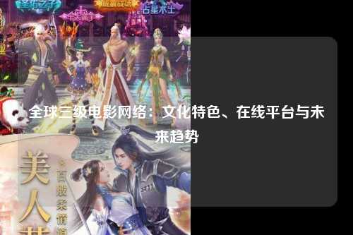 全球三级电影网络：文化特色、在线平台与未来趋势