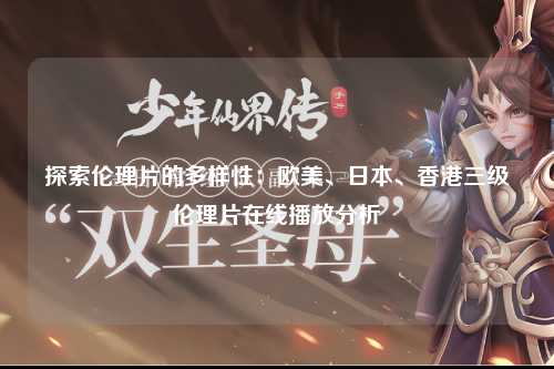 探索伦理片的多样性：欧美、日本、香港三级伦理片在线播放分析