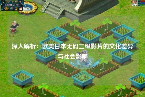 深入解析：欧美日本无码三级影片的文化差异与社会影响