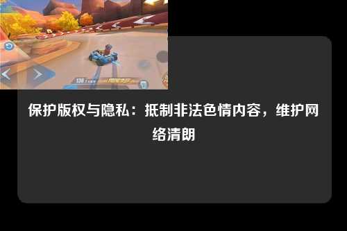 保护版权与隐私：抵制非法色情内容，维护网络清朗
