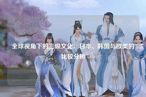 全球视角下的三级文化：日本、韩国与欧美的比较分析