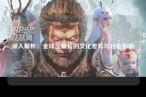 深入解析：全球三级片的文化差异与社会影响