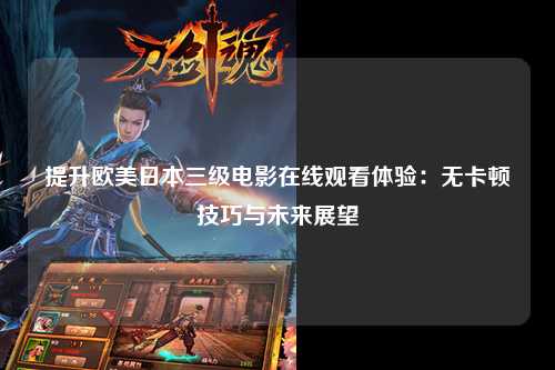 提升欧美日本三级电影在线观看体验：无卡顿技巧与未来展望