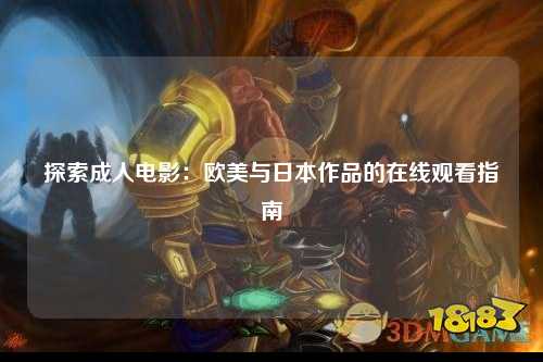 探索成人电影：欧美与日本作品的在线观看指南