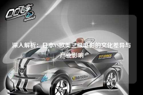 深入解析：日本VS欧美三级电影的文化差异与产业影响