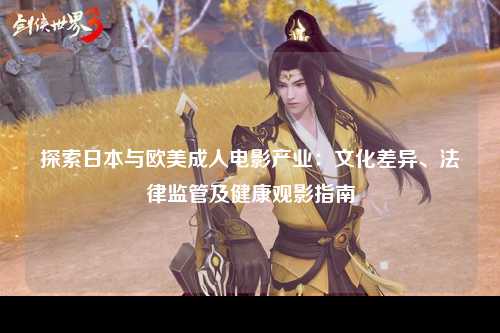 探索日本与欧美成人电影产业：文化差异、法律监管及健康观影指南