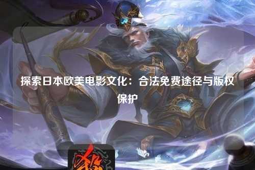 探索日本欧美电影文化：合法免费途径与版权保护