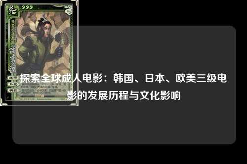 探索全球成人电影：韩国、日本、欧美三级电影的发展历程与文化影响
