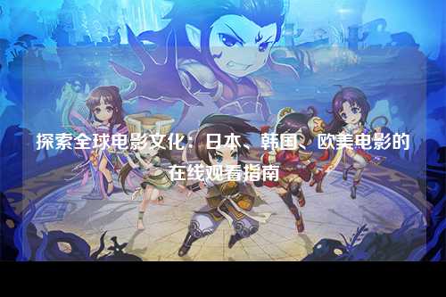 探索全球电影文化：日本、韩国、欧美电影的在线观看指南