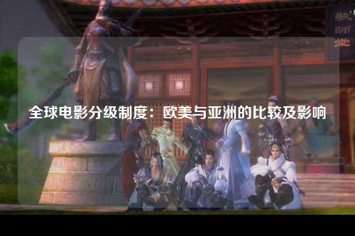 全球电影分级制度：欧美与亚洲的比较及影响
