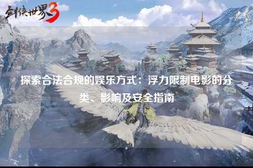 探索合法合规的娱乐方式：浮力限制电影的分类、影响及安全指南