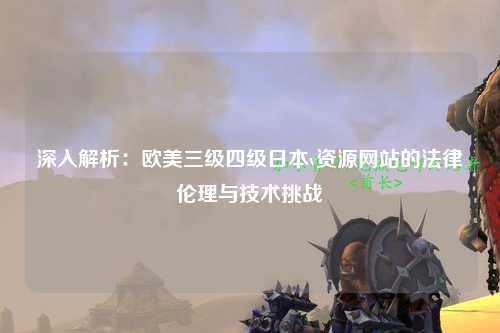 深入解析：欧美三级四级日本v资源网站的法律伦理与技术挑战