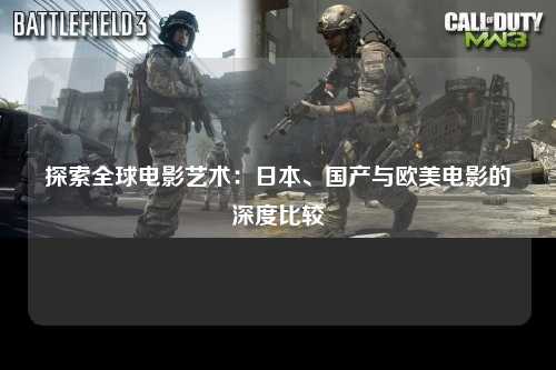 探索全球电影艺术：日本、国产与欧美电影的深度比较