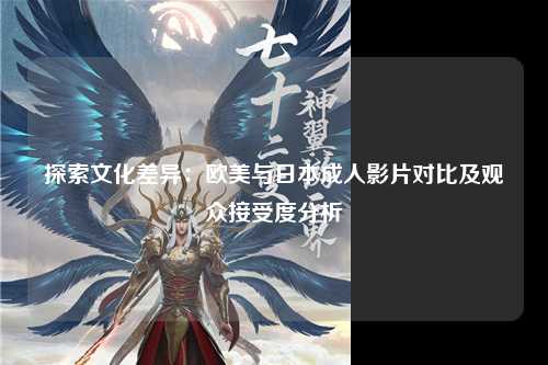 探索文化差异：欧美与日本成人影片对比及观众接受度分析