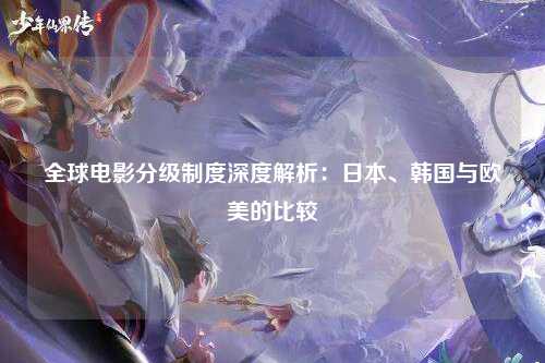 全球电影分级制度深度解析：日本、韩国与欧美的比较