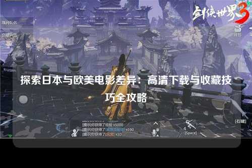 探索日本与欧美电影差异：高清下载与收藏技巧全攻略