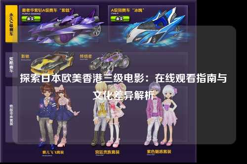 探索日本欧美香港三级电影：在线观看指南与文化差异解析