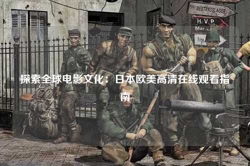 探索全球电影文化：日本欧美高清在线观看指南
