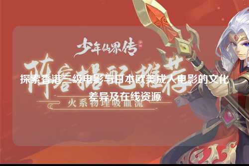 探索香港三级电影与日本欧美成人电影的文化差异及在线资源