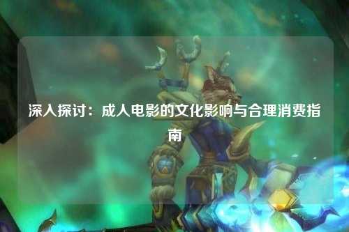 深入探讨：成人电影的文化影响与合理消费指南