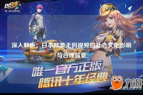 深入解析：日本欧美无码视频的社会文化影响与合理监管