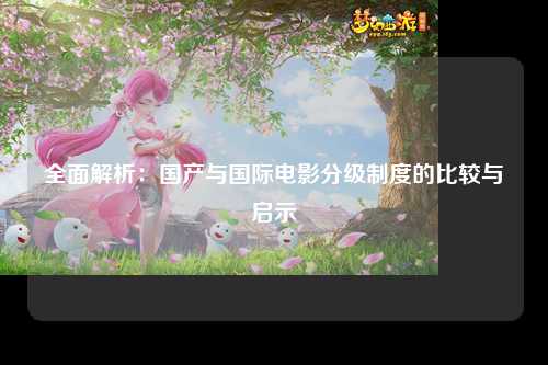 全面解析：国产与国际电影分级制度的比较与启示