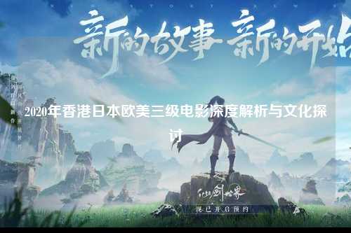 2020年香港日本欧美三级电影深度解析与文化探讨