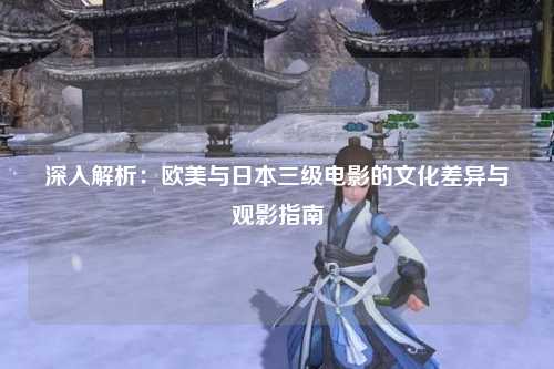 深入解析：欧美与日本三级电影的文化差异与观影指南