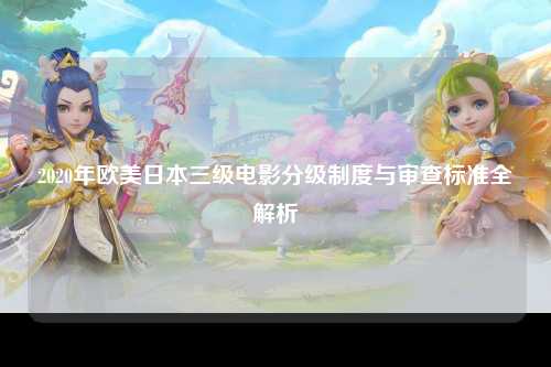 2020年欧美日本三级电影分级制度与审查标准全解析