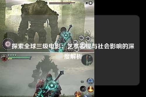 探索全球三级电影：艺术表现与社会影响的深度解析