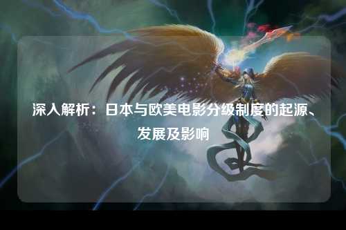 深入解析：日本与欧美电影分级制度的起源、发展及影响