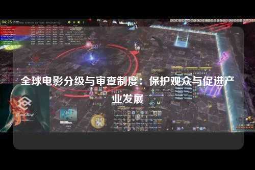 全球电影分级与审查制度：保护观众与促进产业发展